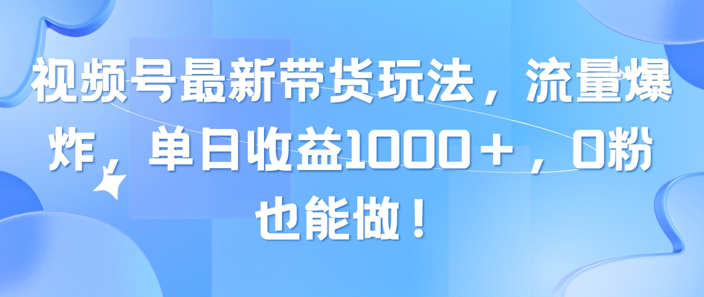 （10858期）视频号最新带货玩法，流量爆炸，单日收益1000＋，0粉也能做！-富爸爸项目圈