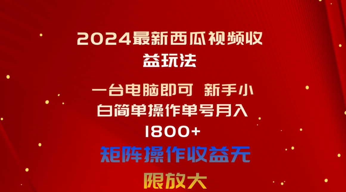 （10829期）2024最新西瓜视频收益玩法，一台电脑即可 新手小白简单操作单号月入1800+-富爸爸项目圈