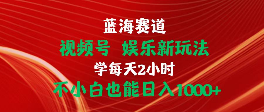 （10818期）蓝海赛道视频号 娱乐新玩法每天2小时小白也能日入1000+-富爸爸项目圈