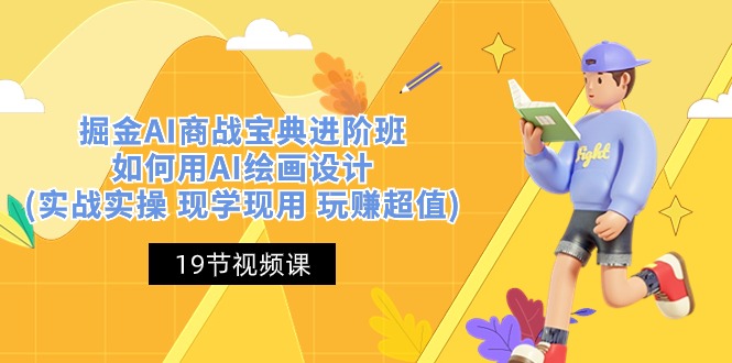 （10814期）掘金AI 商战 宝典 进阶班：如何用AI绘画设计(实战实操 现学现用 玩赚超值)-富爸爸项目圈