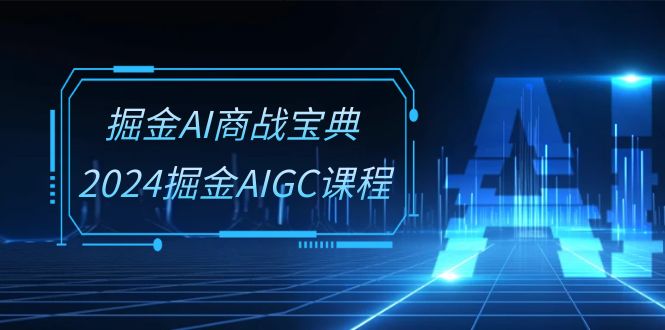 （10811期）掘金AI 商战宝典-系统班：2024掘金AIGC课程（30节视频课）-富爸爸项目圈