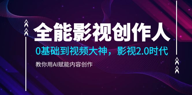 （10809期）全能影视-创作人2.0，0基础到视频大神，教你用AI赋能内容创作 (85节)-富爸爸项目圈