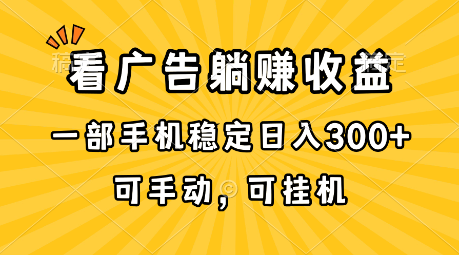 （10806期）在家看广告躺赚收益，一部手机稳定日入300+，可手动，可挂机！-富爸爸项目圈