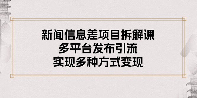 （10805期）新闻信息差项目拆解课：多平台发布引流，实现多种方式变现-富爸爸项目圈