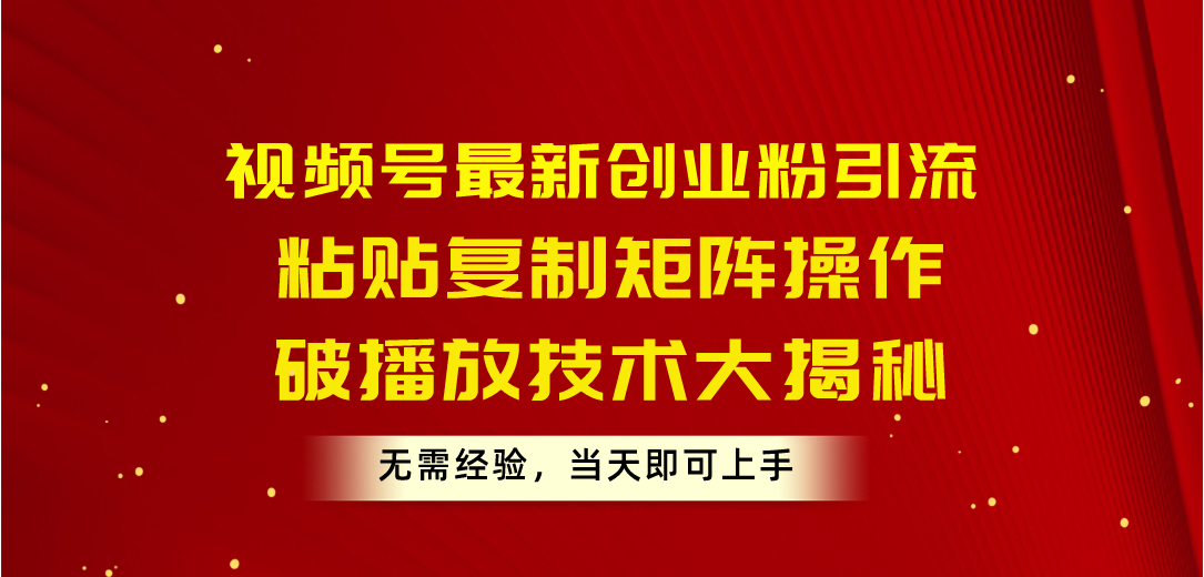 （10803期）视频号最新创业粉引流，粘贴复制矩阵操作，破播放技术大揭秘，无需经验…-富爸爸项目圈