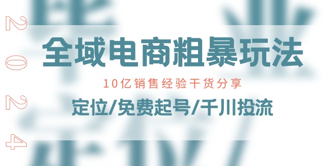 （11057期）全域电商-粗暴玩法课：10亿销售经验干货分享！定位/免费起号/千川投流-富爸爸项目圈
