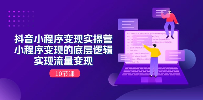 （11256期）抖音小程序变现实操营，小程序变现的底层逻辑，实现流量变现（10节课）-富爸爸项目圈