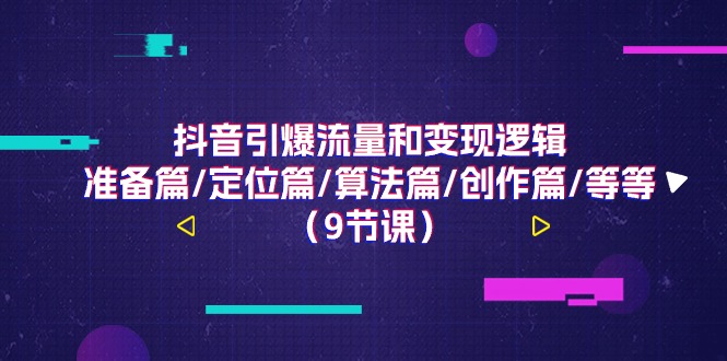 （11257期）抖音引爆流量和变现逻辑，准备篇/定位篇/算法篇/创作篇/等等（9节课）-富爸爸项目圈
