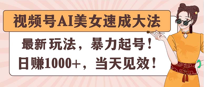 （11330期）视频号AI美女速成大法，暴力起号，日赚1000+，当天见效-富爸爸项目圈