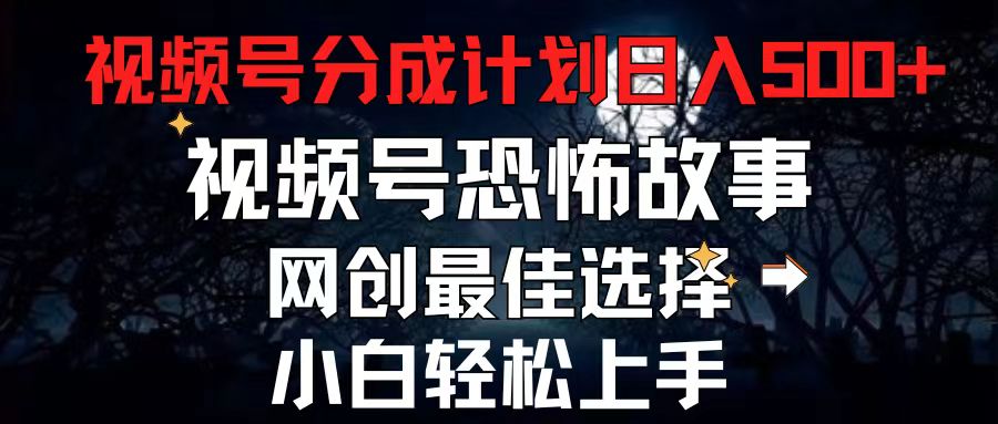 （11308期）2024最新视频号分成计划，每天5分钟轻松月入500+，恐怖故事赛道,-富爸爸项目圈