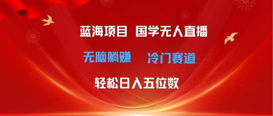 （11232期）超级蓝海项目 国学无人直播日入五位数 无脑躺赚冷门赛道 最新玩法-富爸爸项目圈