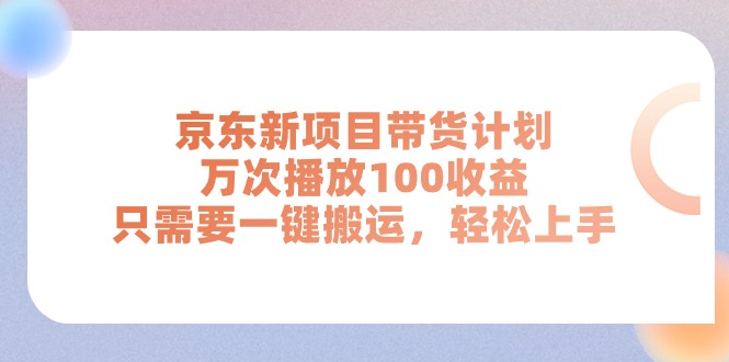 （11300期）京东新项目带货计划，万次播放100收益，只需要一键搬运，轻松上手-富爸爸项目圈