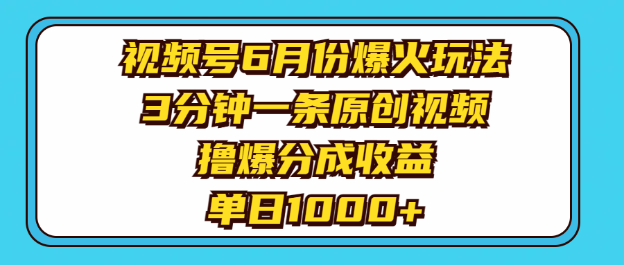 （11298期）视频号6月份爆火玩法，3分钟一条原创视频，撸爆分成收益，单日1000+-富爸爸项目圈