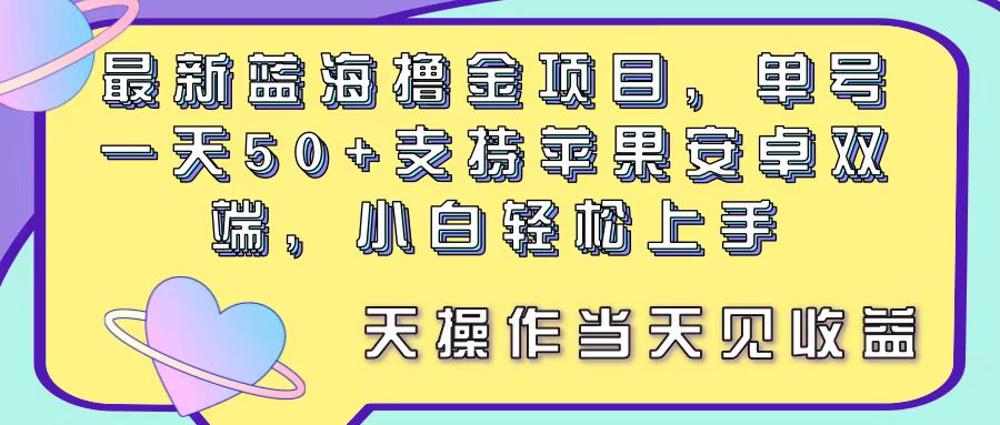 （11290期）最新蓝海撸金项目，单号一天50+， 支持苹果安卓双端，小白轻松上手 当…-富爸爸项目圈