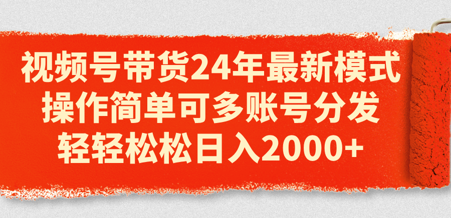 （11281期）视频号带货24年最新模式，操作简单可多账号分发，轻轻松松日入2000+-富爸爸项目圈