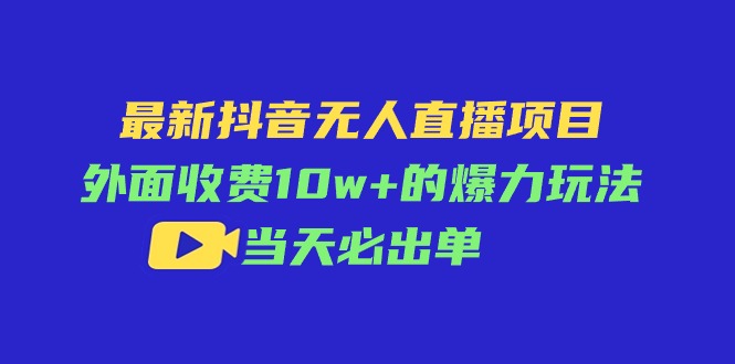 （11212期）最新抖音无人直播项目，外面收费10w+的爆力玩法，当天必出单-富爸爸项目圈