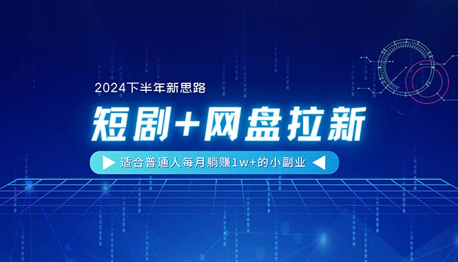 （11194期）【2024下半年新思路】短剧+网盘拉新，适合普通人每月躺赚1w+的小副业-富爸爸项目圈