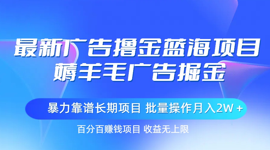 （11193期）最新广告撸金蓝海项目，薅羊毛广告掘金 长期项目 批量操作月入2W＋-富爸爸项目圈