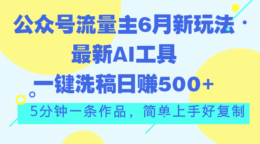 （11191期）公众号流量主6月新玩法，最新AI工具一键洗稿单号日赚500+，5分钟一条作…-富爸爸项目圈