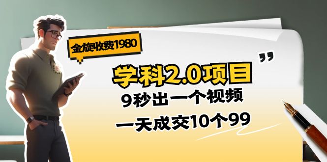 （11188期）金旋收费1980《学科2.0项目》9秒出一个视频，一天成交10个99-富爸爸项目圈