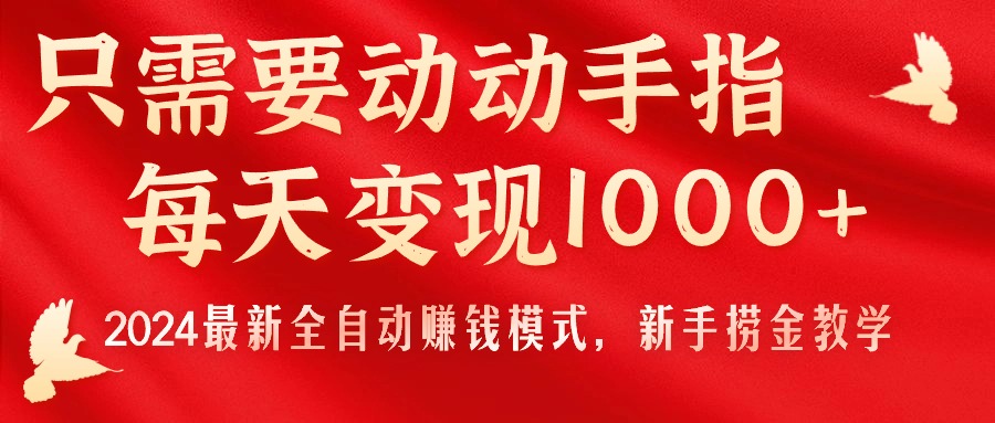 （11187期）只需要动动手指，每天变现1000+，2024最新全自动赚钱模式，新手捞金教学！-富爸爸项目圈