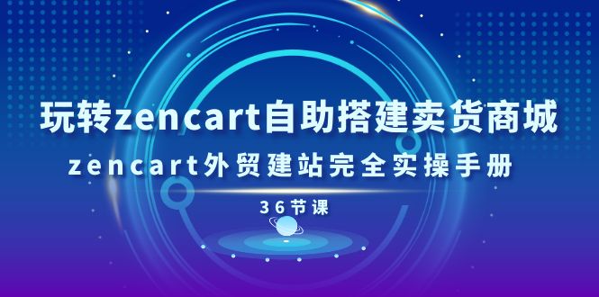 （11181期）玩转zencart自助搭建卖货商城，zencart外贸建站完全实操手册-36节课-富爸爸项目圈