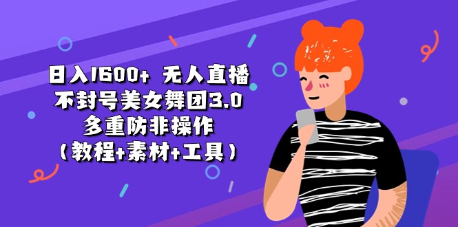 （11169期）日入1600+ 无人直播不封号美女舞团3.0 多重防非操作（教程+素材+工具）-富爸爸项目圈