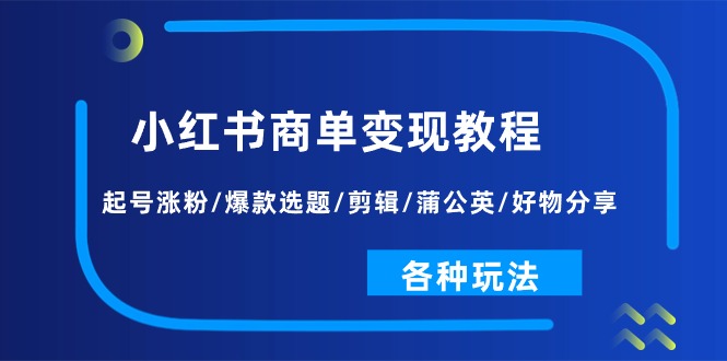 （11164期）小红书商单变现教程：起号涨粉/爆款选题/剪辑/蒲公英/好物分享/各种玩法-富爸爸项目圈