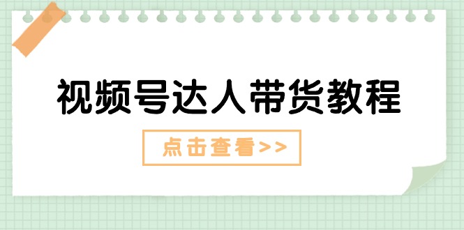 （11162期）视频号达人带货教程：达人剧情打法（长期）+达人带货广告（短期）-富爸爸项目圈