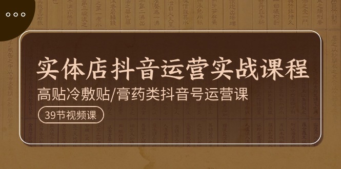 （11143期）实体店抖音运营实操课程，高贴冷敷贴/膏药类抖音号运营课（39节）-富爸爸项目圈