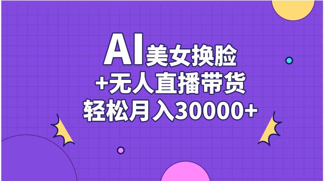 （11098期）AI美女换脸视频结合无人直播带货，随便月入30000+-富爸爸项目圈