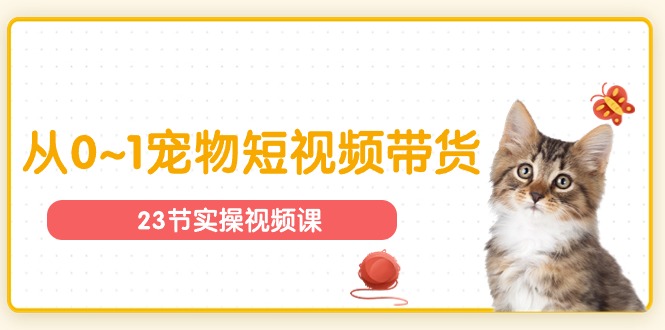 （11086期）宠物行业从0~1宠物短视频带货实操课（23节课）-富爸爸项目圈