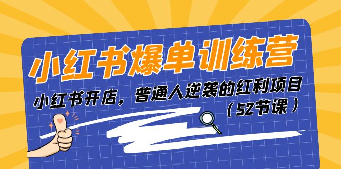 （11134期）小红书爆单训练营，小红书开店，普通人逆袭的红利项目（52节课）-富爸爸项目圈