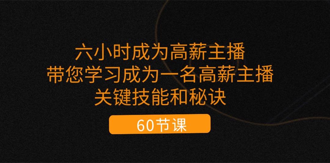 （11131期）六小时成为-高薪主播：带您学习成为一名高薪主播的关键技能和秘诀（62节）-富爸爸项目圈