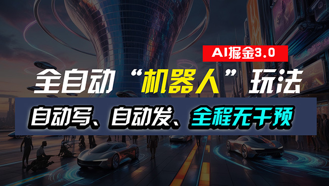 （11121期）全自动掘金“自动化机器人”玩法，自动写作自动发布，全程无干预，完全…-富爸爸项目圈