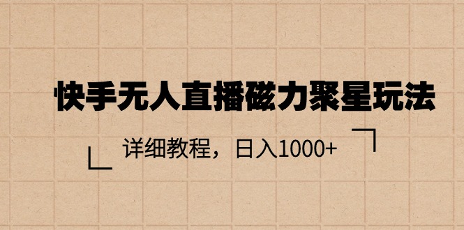 （11116期）快手无人直播磁力聚星玩法，详细教程，日入1000+-富爸爸项目圈