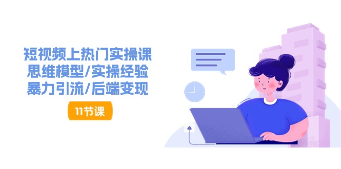 （11113期）短视频上热门实操课，思维模型/实操经验/暴力引流/后端变现（11节）-富爸爸项目圈