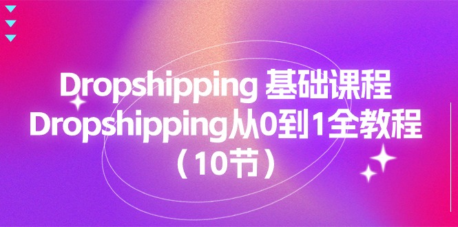 （11110期）Dropshipping 基础课程，Dropshipping从0到1全教程（10节）-富爸爸项目圈