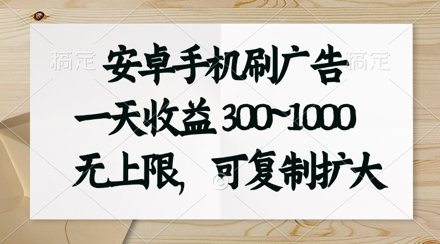 （11079期）安卓手机刷广告。一天收益300~1000，无上限，可批量复制扩大-富爸爸项目圈