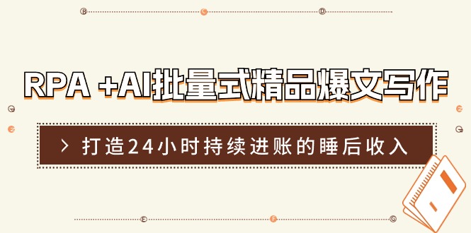 RPA+AI批量式精品爆文写作日更实操营，打造24小时持续进账的睡后收入-富爸爸项目圈