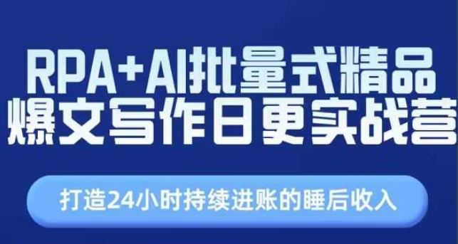 RPA+AI批量式精品爆文写作日更实战营，打造24小时持续进账的睡后收入-富爸爸项目圈