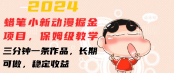 2024蜡笔小新动漫掘金项目，保姆级教学，三分钟一条作品，长期可做，稳定收益 【揭秘】-富爸爸项目圈