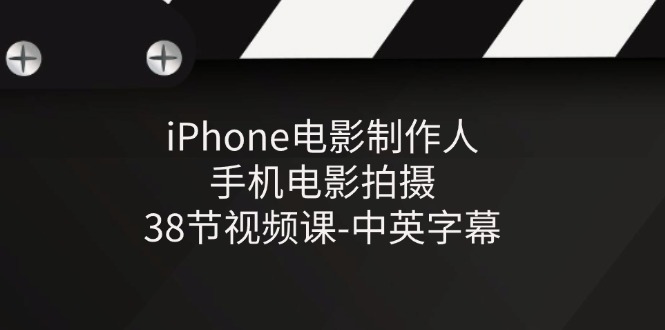 iPhone电影制作人-手机电影拍摄-38节视频课-中英字幕-富爸爸项目圈