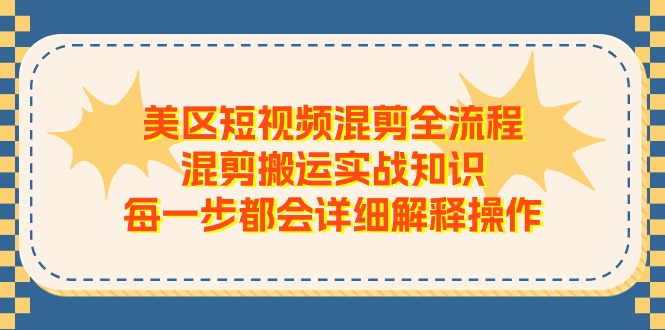 美区短视频混剪全流程，混剪搬运实战知识，每一步都会详细解释操作-富爸爸项目圈