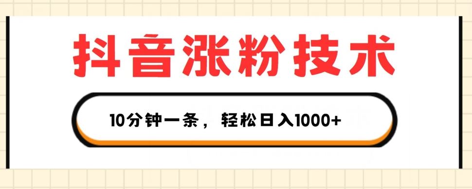 抖音涨粉技术，1个视频涨500粉，10分钟一个，3种变现方式，轻松日入1K+【揭秘】-富爸爸项目圈