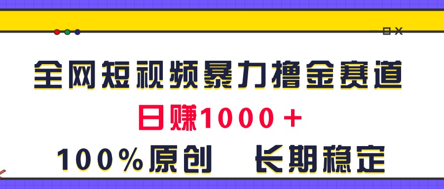 （11341期）全网短视频暴力撸金赛道，日入1000＋！原创玩法，长期稳定-富爸爸项目圈