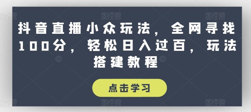 抖音直播小众玩法，全网寻找100分，轻松日入过百，玩法搭建教程【揭秘】-富爸爸项目圈