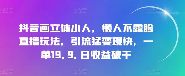 抖音画立体小人，懒人不露脸直播玩法，引流猛变现快，一单19.9.日收益破千【揭秘】-富爸爸项目圈