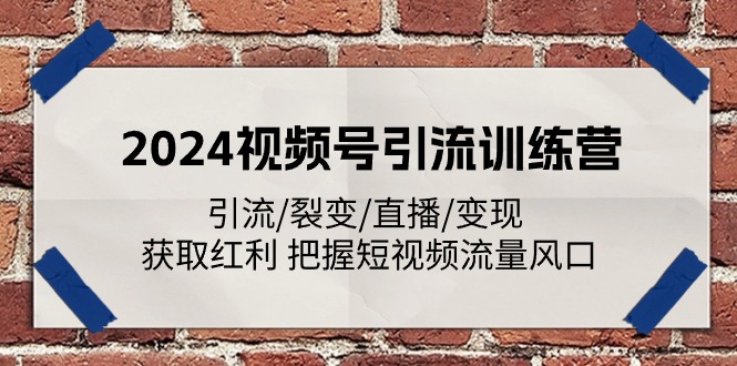 2024视频号引流训练营：引流/裂变/直播/变现 获取红利 把握短视频流量风口-富爸爸项目圈