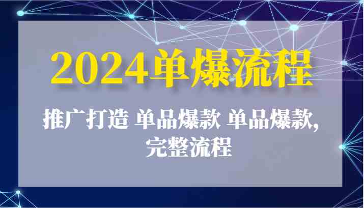 2024单爆流程：推广打造 单品爆款 单品爆款，完整流程-富爸爸项目圈